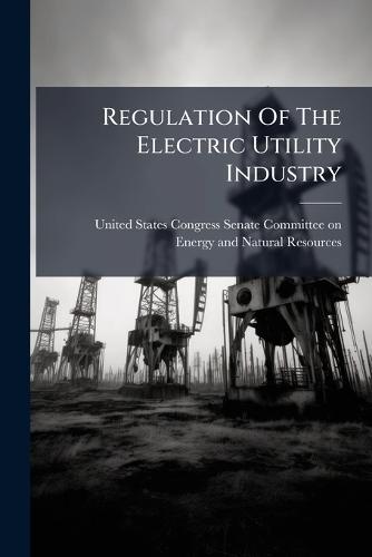 Regulation Of The Electric Utility Industry  by United States Congress Senate Committ at Abbey's Bookshop, 