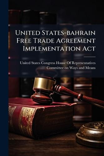 United States-bahrain Free Trade Agreement Implementation Act  by United States Congress House of Repre at Abbey's Bookshop, 