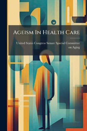 Ageism In Health Care  by United States Congress Senate Special at Abbey's Bookshop, 