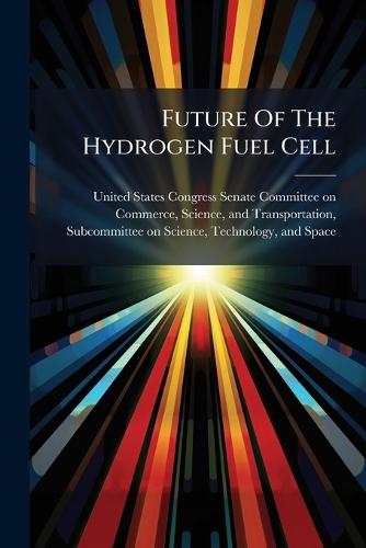 Future Of The Hydrogen Fuel Cell  by United States Congress Senate Committ at Abbey's Bookshop, 