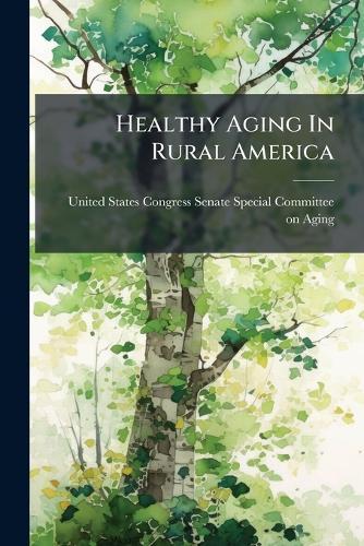 Healthy Aging In Rural America  by United States Congress Senate Special at Abbey's Bookshop, 