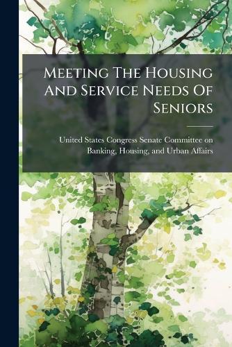 Meeting The Housing And Service Needs Of Seniors  by United States Congress Senate Committ at Abbey's Bookshop, 