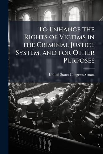 To Enhance the Rights of Victims in the Criminal Justice System, and for Other Purposes  by United States Congress Senate at Abbey's Bookshop, 