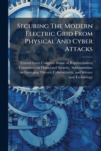 Securing The Modern Electric Grid From Physical And Cyber Attacks  by United States Congress House of Repre at Abbey's Bookshop, 