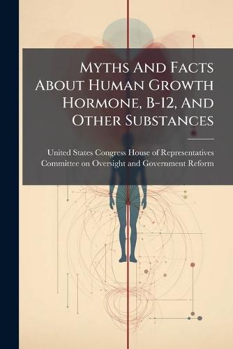 Myths And Facts About Human Growth Hormone, B-12, And Other Substances  by United States Congress House of Repre at Abbey's Bookshop, 