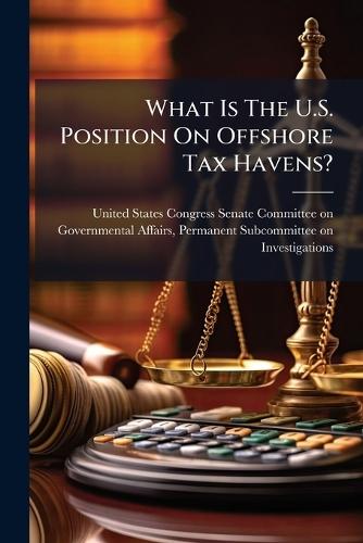 What Is The U.S. Position On Offshore Tax Havens?  by United States Congress Senate Committ at Abbey's Bookshop, 