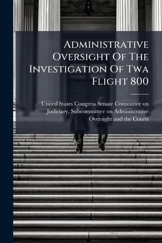 Administrative Oversight Of The Investigation Of Twa Flight 800  by United States Congress Senate Committ at Abbey's Bookshop, 