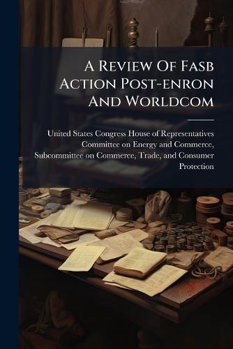 A Review Of Fasb Action Post-enron And Worldcom  by United States Congress House of Repre at Abbey's Bookshop, 