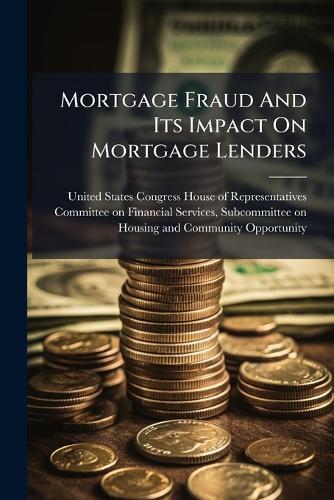 Mortgage Fraud And Its Impact On Mortgage Lenders  by United States Congress House of Repre at Abbey's Bookshop, 