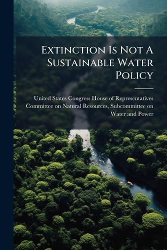 Extinction Is Not A Sustainable Water Policy  by United States Congress House of Repre at Abbey's Bookshop, 