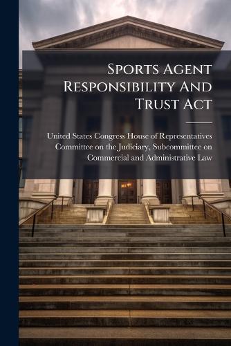 Sports Agent Responsibility And Trust Act  by United States Congress House of Repre at Abbey's Bookshop, 