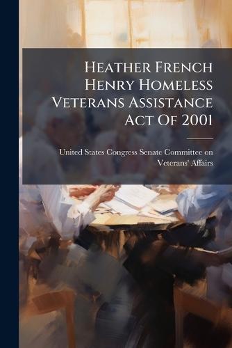 Heather French Henry Homeless Veterans Assistance Act Of 2001  by United States Congress Senate Committ at Abbey's Bookshop, 