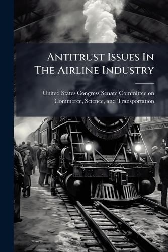 Antitrust Issues In The Airline Industry  by United States Congress Senate Committ at Abbey's Bookshop, 