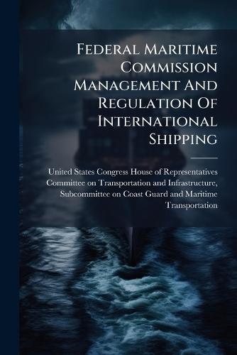 Federal Maritime Commission Management And Regulation Of International Shipping  by United States Congress House of Repre at Abbey's Bookshop, 