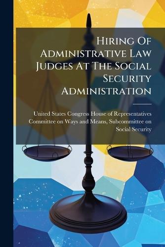 Hiring Of Administrative Law Judges At The Social Security Administration  by United States Congress House of Repre at Abbey's Bookshop, 