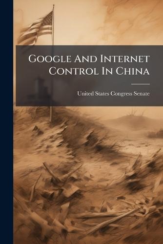 Google And Internet Control In China  by United States Congress Senate at Abbey's Bookshop, 