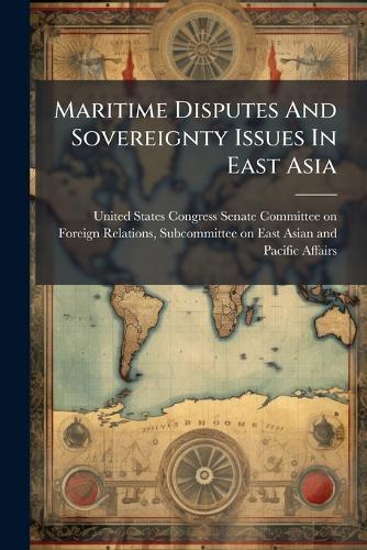Maritime Disputes And Sovereignty Issues In East Asia  by United States Congress Senate Committ at Abbey's Bookshop, 