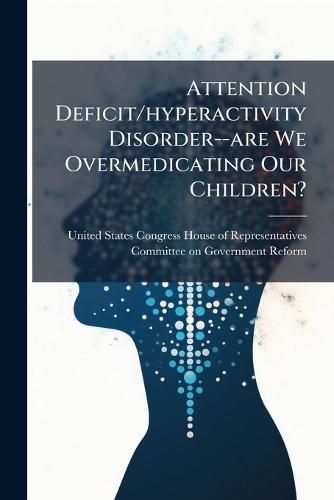 Attention Deficit/hyperactivity Disorder--are We Overmedicating Our Children?  by United States Congress House of Repre at Abbey's Bookshop, 