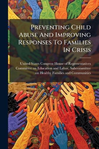 Preventing Child Abuse And Improving Responses To Families In Crisis  by United States Congress House of Repre at Abbey's Bookshop, 