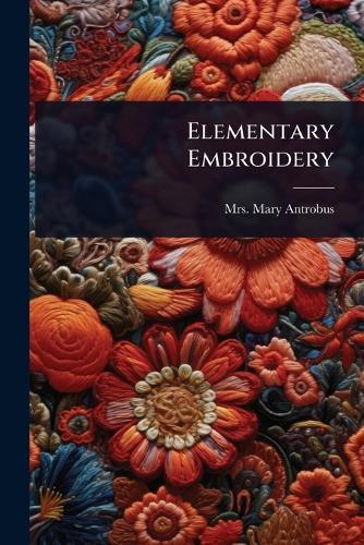 Elementary Embroidery  by Mrs Mary (Symonds) Antrobus at Abbey's Bookshop, 
