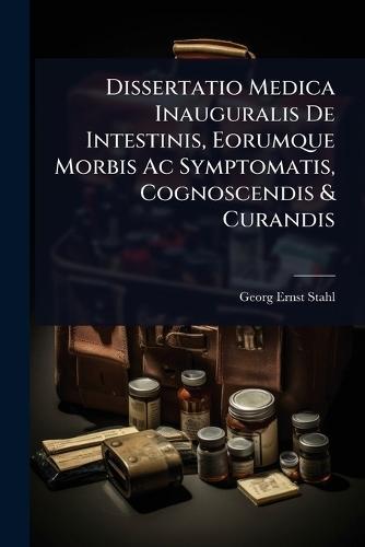 Dissertatio Medica Inauguralis De Intestinis, Eorumque Morbis Ac Symptomatis, Cognoscendis & Curandis  by Georg Ernst Stahl at Abbey's Bookshop, 