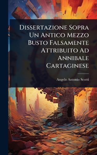 Dissertazione Sopra Un Antico Mezzo Busto Falsamente Attribuito Ad Annibale Cartaginese  by Angelo Antonio Scotti at Abbey's Bookshop, 