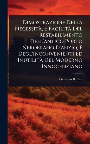 Dimostrazione Della NecessitÃ, E FacilitÃ Del Restabilimento Dell'antico Porto Neroniano D'anzio, E Degl'inconvenienti Ed InutilitÃ Del Moderno Innocenziano  by Giovanni B Rasi at Abbey's Bookshop, 