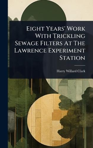 Eight Years' Work With Trickling Sewage Filters At The Lawrence Experiment Station  by Harry Willard Clark at Abbey's Bookshop, 