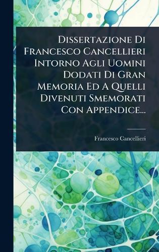 Dissertazione Di Francesco Cancellieri Intorno Agli Uomini Dodati Di Gran Memoria Ed A Quelli Divenuti Smemorati Con Appendice...  by Francesco Cancellieri at Abbey's Bookshop, 