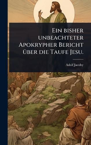 Ein bisher unbeachteter Apokrypher Bericht Ã1/4ber die Taufe Jesu.  by Adolf Jacoby at Abbey's Bookshop, 