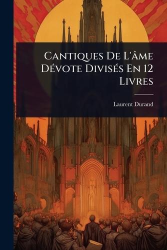 Cantiques De L'âme DÃ(c)vote DivisÃ(c)s En 12 Livres  by Laurent Durand at Abbey's Bookshop, 