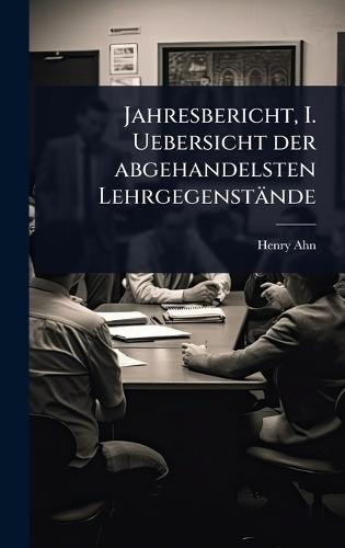 Jahresbericht, I. Uebersicht der abgehandelsten Lehrgegenstände  by Henry Ahn at Abbey's Bookshop, 