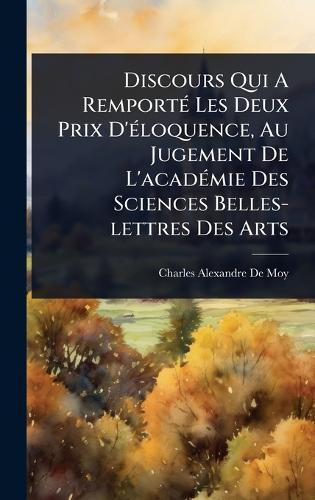 Discours Qui A RemportÃ(c) Les Deux Prix D'Ã(c)loquence, Au Jugement De L'acadÃ(c)mie Des Sciences Belles-lettres Des Arts  by Charles-Alexandre de Moy (Abbã(c)) at Abbey's Bookshop, 