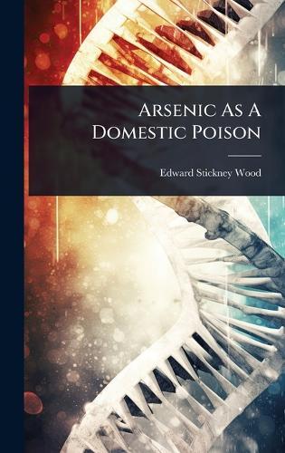 Arsenic As A Domestic Poison  by Edward Stickney Wood at Abbey's Bookshop, 