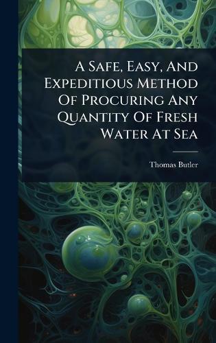 A Safe, Easy, And Expeditious Method Of Procuring Any Quantity Of Fresh Water At Sea  by Thomas Butler (M D ) at Abbey's Bookshop, 