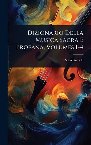Dizionario Della Musica Sacra E Profana, Volumes 1-4  by Pietro Gianelli (Abbate ) at Abbey's Bookshop, 