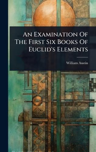 An Examination Of The First Six Books Of Euclid's Elements  by William Austin at Abbey's Bookshop, 