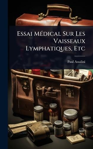 Essai MÃ(c)dical Sur Les Vaisseaux Lymphatiques, Etc  by Paul Assalini at Abbey's Bookshop, 