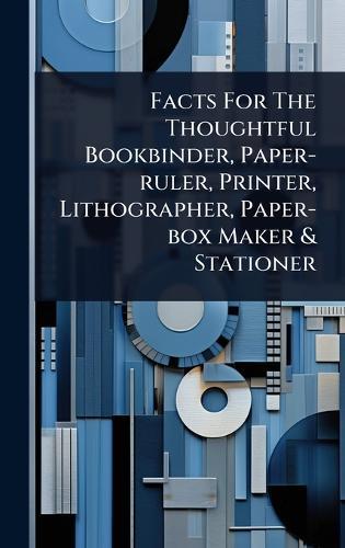 Facts For The Thoughtful Bookbinder, Paper-ruler, Printer, Lithographer, Paper-box Maker & Stationer  by Anonymous at Abbey's Bookshop, 