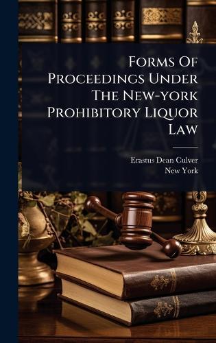 Forms Of Proceedings Under The New-york Prohibitory Liquor Law  by Erastus Dean Culver at Abbey's Bookshop, 