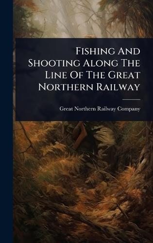 Fishing And Shooting Along The Line Of The Great Northern Railway  by Great Northern Railway Company (U S ) at Abbey's Bookshop, 