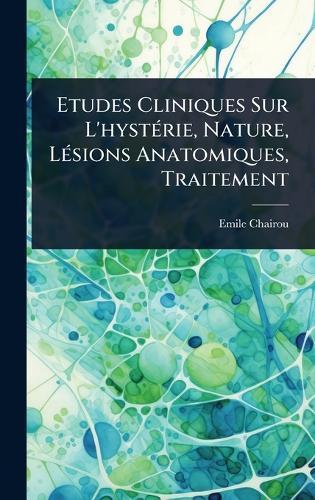 Etudes Cliniques Sur L'hystÃ(c)rie, Nature, LÃ(c)sions Anatomiques, Traitement  by Emile Chairou at Abbey's Bookshop, 