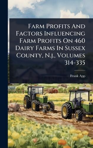 Farm Profits And Factors Influencing Farm Profits On 460 Dairy Farms In Sussex County, N.j., Volumes 314-335  by Frank App at Abbey's Bookshop, 
