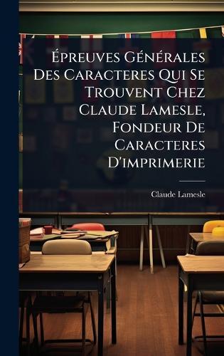 Ã&#137;preuves GÃ(c)nÃ(c)rales Des Caracteres Qui Se Trouvent Chez Claude Lamesle, Fondeur De Caracteres D'imprimerie  by Claude Lamesle at Abbey's Bookshop, 