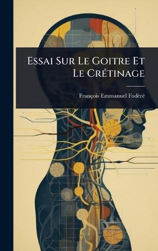 Essai Sur Le Goitre Et Le CrÃ(c)tinage  by François-Emmanuel Fodã(c)Rã(c) at Abbey's Bookshop, 