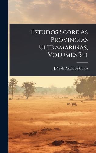 Estudos Sobre As Provincias Ultramarinas, Volumes 3-4  by Joã£o de Andrade Corvo at Abbey's Bookshop, 