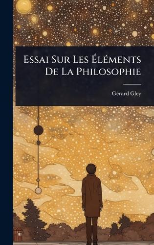 Essai Sur Les Ã&#137;lÃ(c)ments De La Philosophie  by Gã(c)Rard Gley at Abbey's Bookshop, 