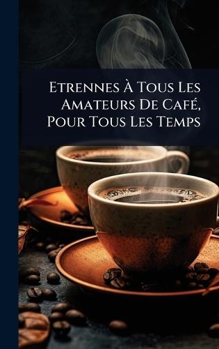 Etrennes Ã&#128; Tous Les Amateurs De CafÃ(c), Pour Tous Les Temps  by Anonymous at Abbey's Bookshop, 