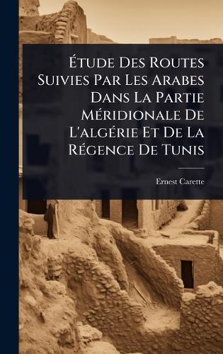 Ã&#137;tude Des Routes Suivies Par Les Arabes Dans La Partie MÃ(c)ridionale De L'algÃ(c)rie Et De La RÃ(c)gence De Tunis  by Ernest Carette at Abbey's Bookshop, 