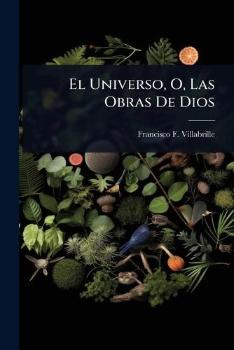 El Universo, O, Las Obras De Dios  by Francisco F Villabrille at Abbey's Bookshop, 